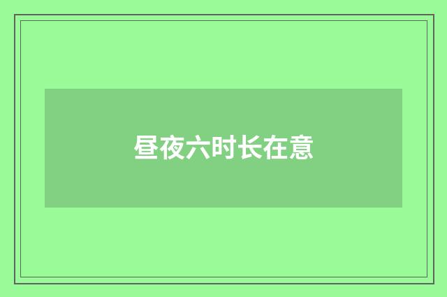 昼夜六时长在意
