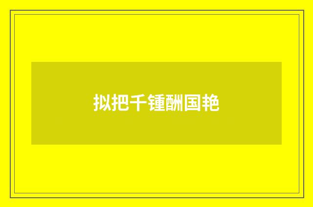 拟把千锺酬国艳