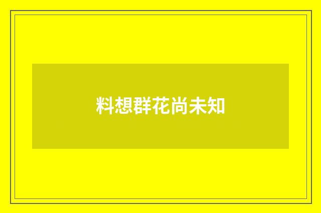 料想群花尚未知