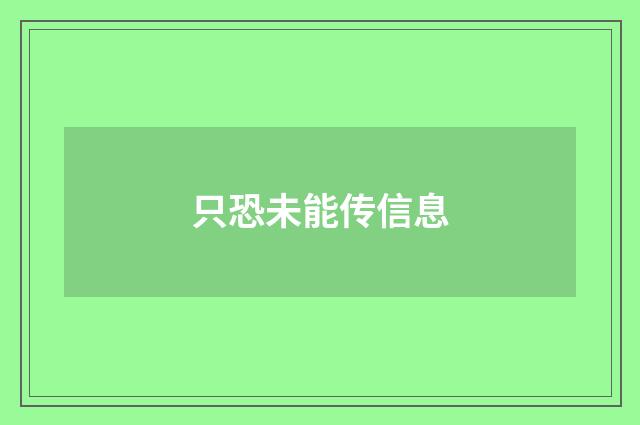 只恐未能传信息
