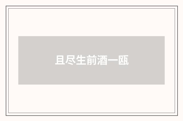 且尽生前酒一瓯