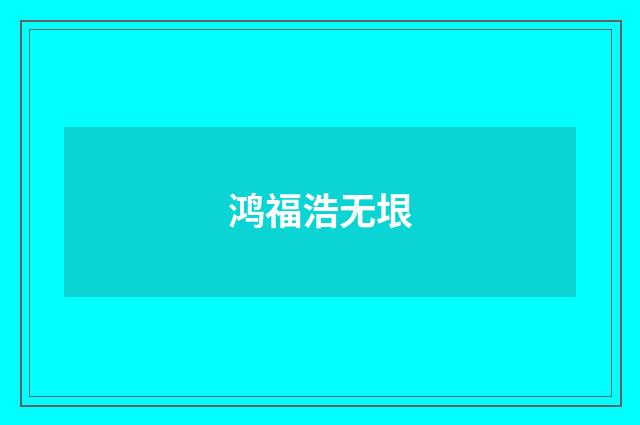 鸿福浩无垠