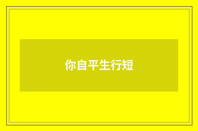 你自平生行短