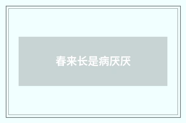 春来长是病厌厌
