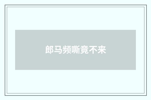 郎马频嘶竟不来