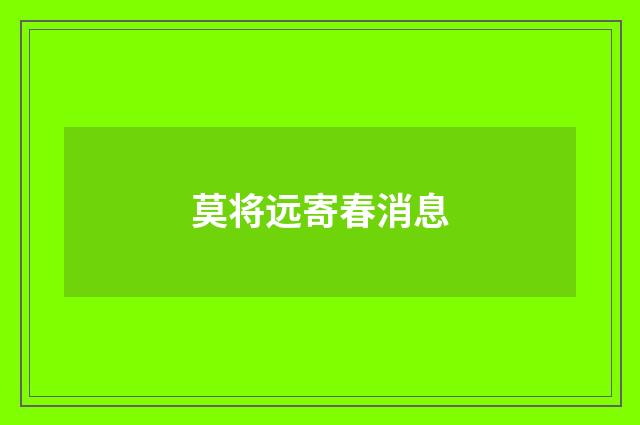 莫将远寄春消息