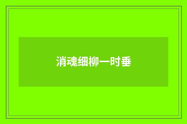 消魂细柳一时垂