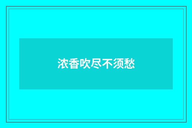 浓香吹尽不须愁
