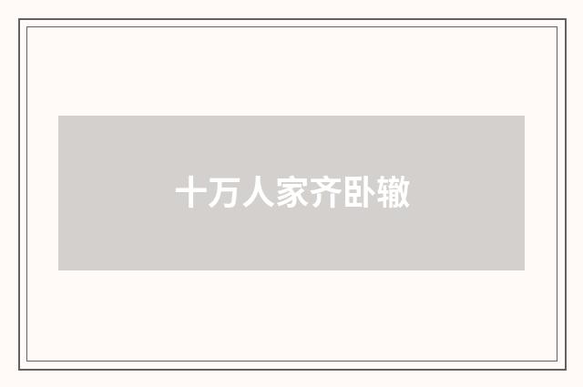 十万人家齐卧辙