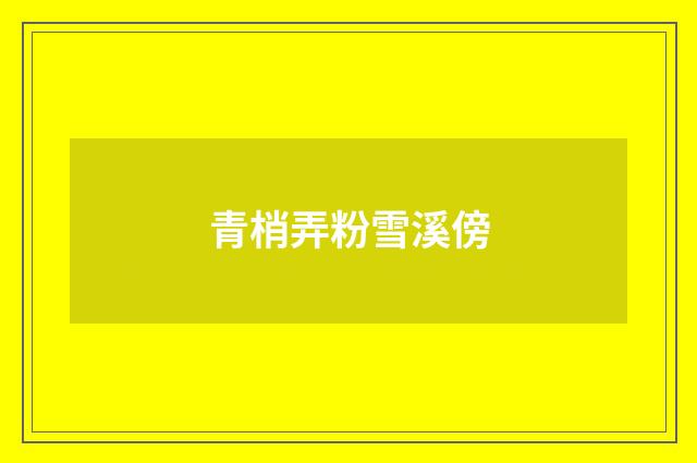 青梢弄粉雪溪傍