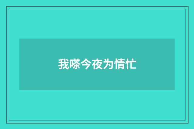 我嗏今夜为情忙