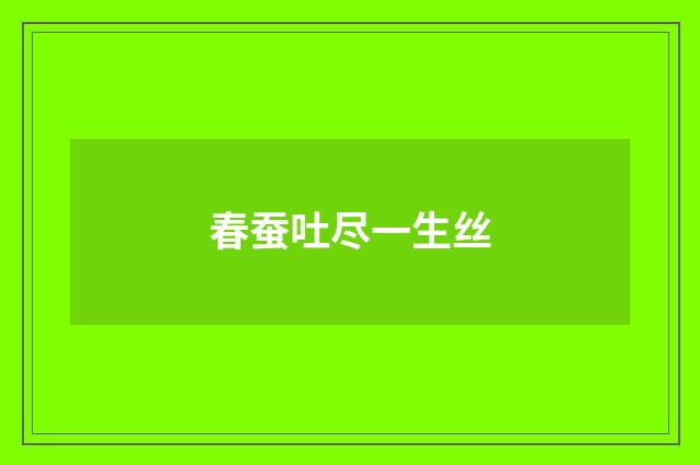 春蚕吐尽一生丝