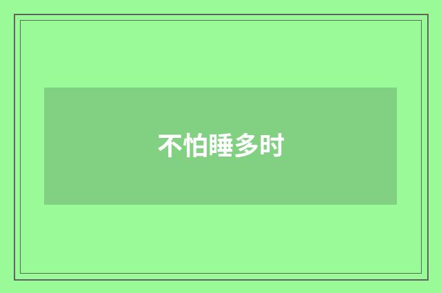 不怕睡多时