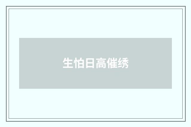 生怕日高催绣