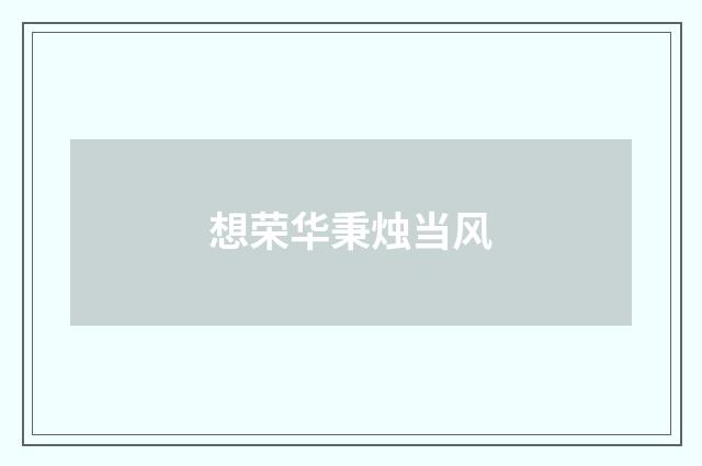 想荣华秉烛当风