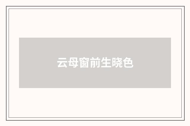 云母窗前生晓色