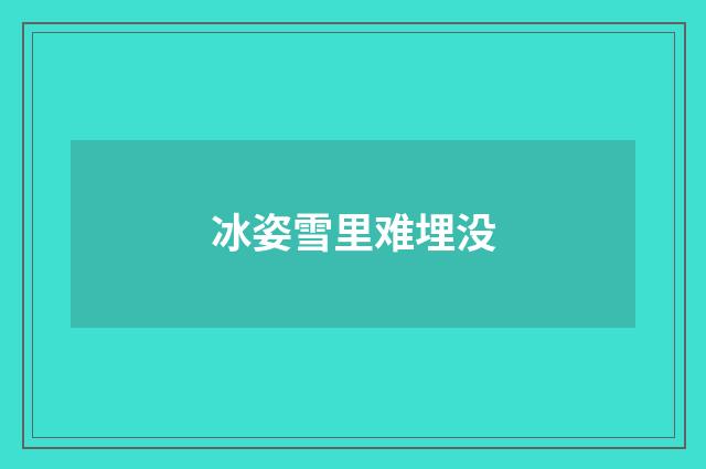 冰姿雪里难埋没