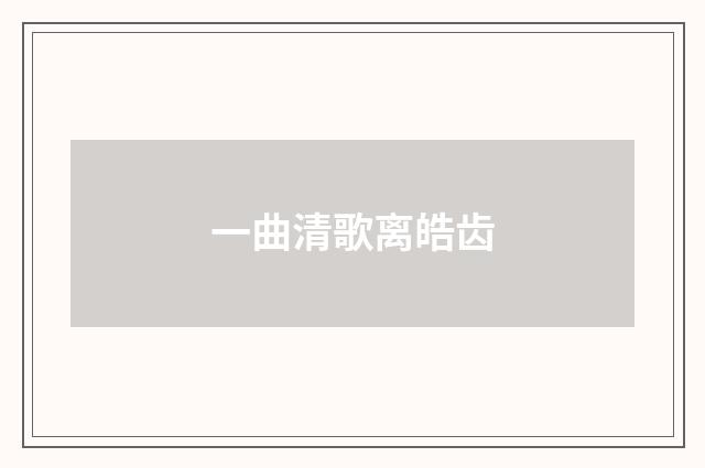 一曲清歌离皓齿