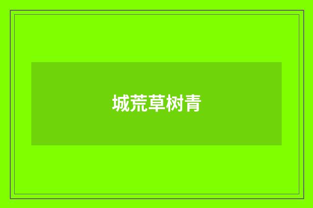城荒草树青