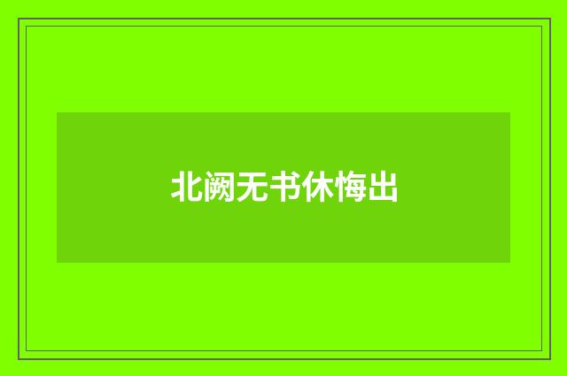 北阙无书休悔出