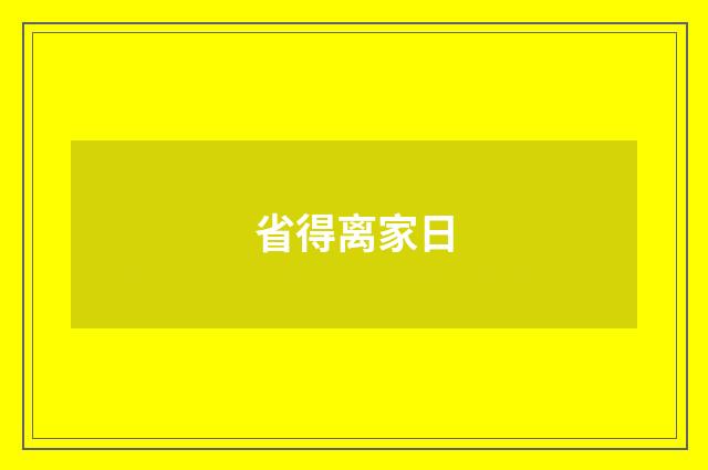 省得离家日