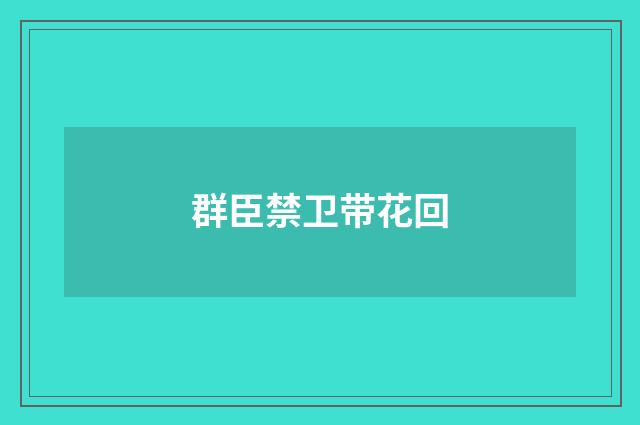 群臣禁卫带花回
