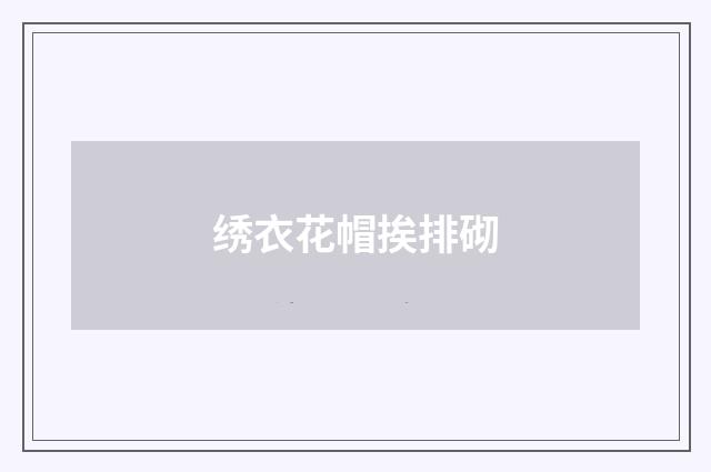 绣衣花帽挨排砌
