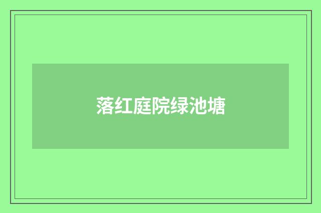 落红庭院绿池塘