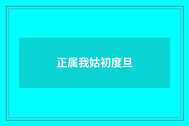 正属我姑初度旦