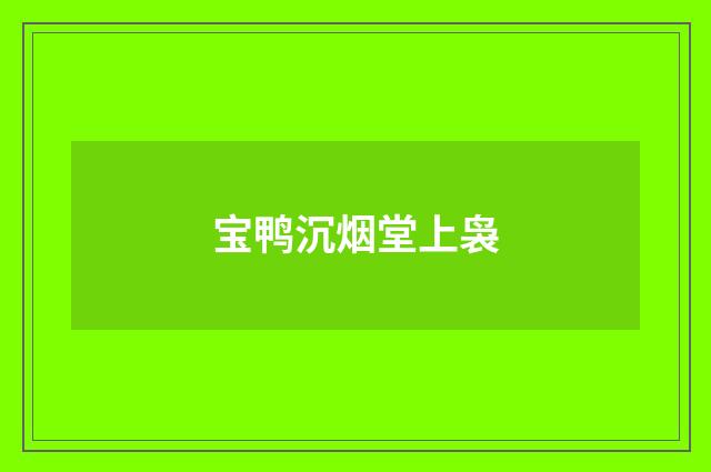宝鸭沉烟堂上袅