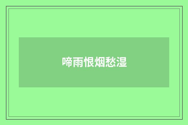 啼雨恨烟愁湿
