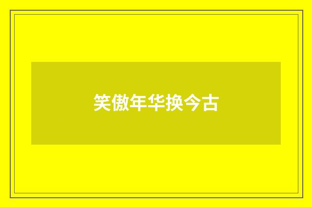 笑傲年华换今古