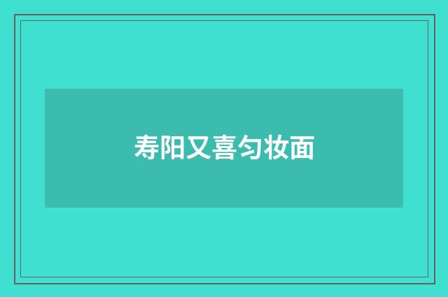 寿阳又喜匀妆面
