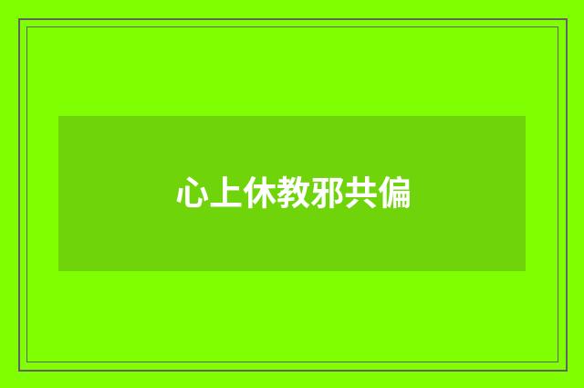 心上休教邪共偏