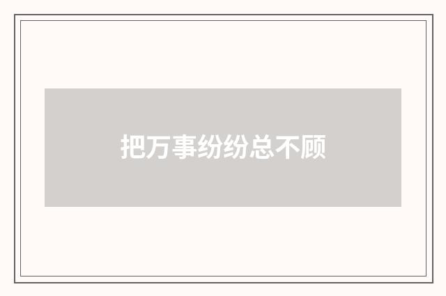 把万事纷纷总不顾