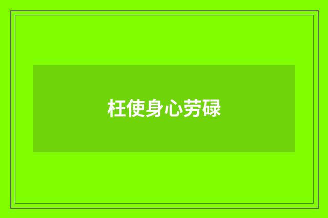 枉使身心劳碌
