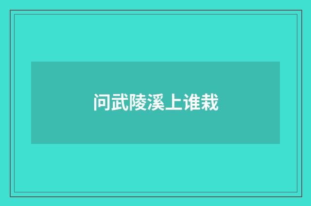 问武陵溪上谁栽