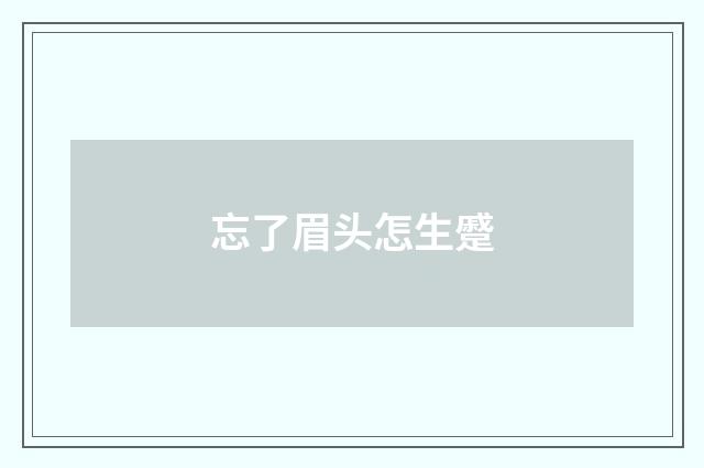 忘了眉头怎生蹙