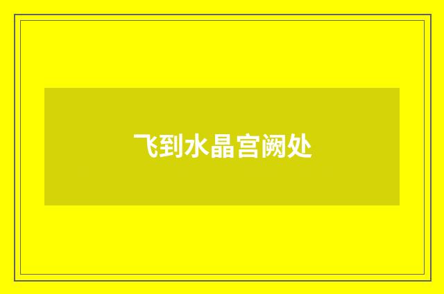 飞到水晶宫阙处