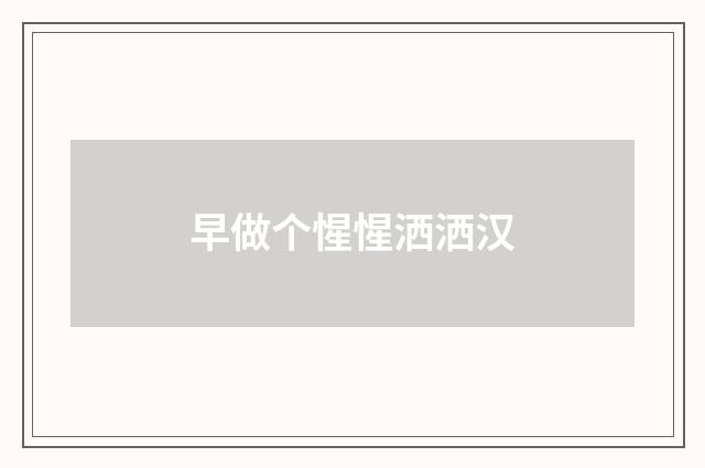 早做个惺惺洒洒汉