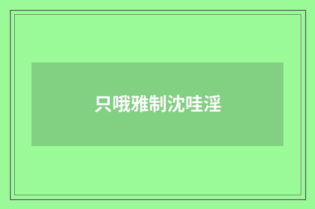 只哦雅制沈哇淫