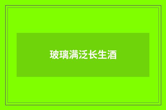 玻璃满泛长生酒