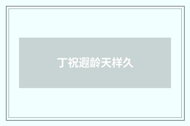 丁祝遐龄天样久