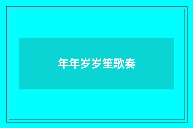 年年岁岁笙歌奏