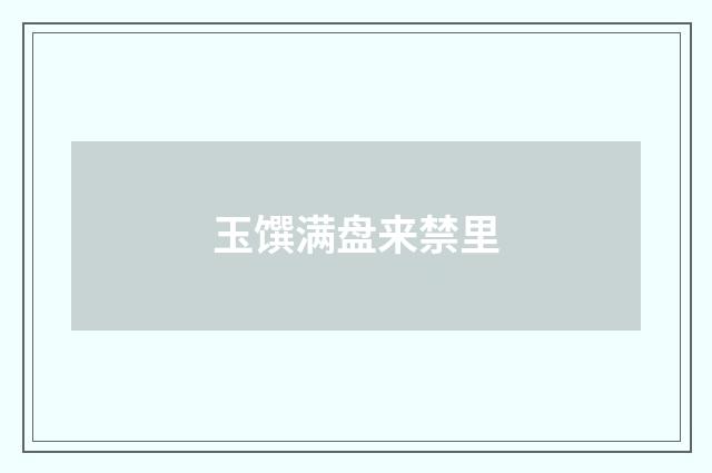 玉馔满盘来禁里