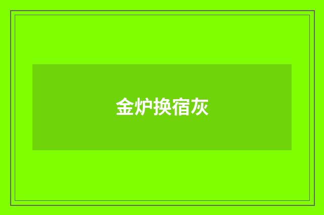 金炉换宿灰