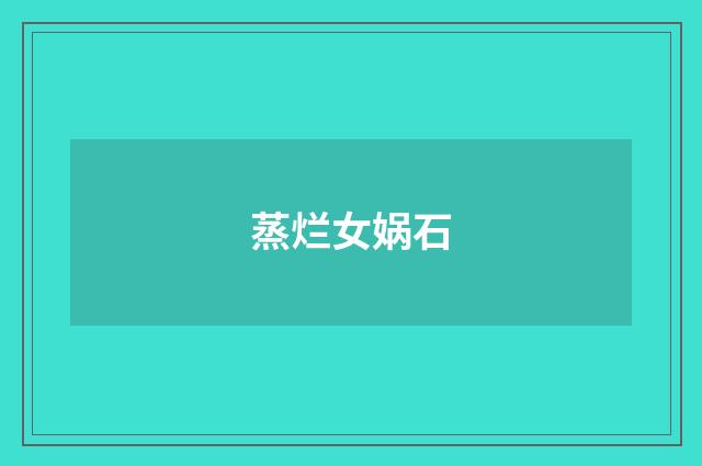 蒸烂女娲石