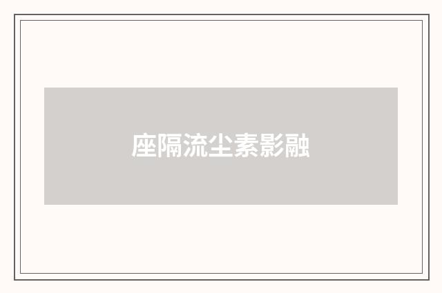 座隔流尘素影融