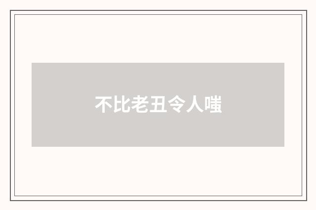 不比老丑令人嗤