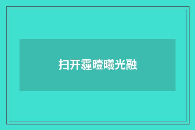 扫开霾曀曦光融
